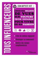 Tous influenceurs, Créer des millions de vues sur YouTube, TikTok, Instagram, pour vivre de sa passion