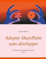 Adopter SharePoint sans développer, De SharePoint à Microsoft Teams  -Tome 2