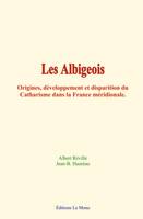 Les Albigeois, Origines, développement et disparition du Catharisme dans la France méridionale