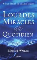 Lourdes, miracles au quotidien : Vingt récits de grâces reçues