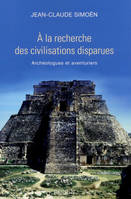 A la recherche des civilisations disparues, archéologues et aventuriers