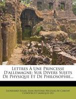 Lettres À Une Princesse D'allemagne, Sur Divers Sujets De Physique Et De Philosophie...