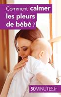 Comment calmer les pleurs de bébé ?