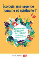 Écologie, une urgence humaine et spirituelle ?, [conférences de carême de lyon 2021 à la cathédrale saint jean-baptiste]