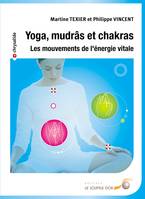 Yoga mudrâs et chakras : Les mouvements de l'énergie vitale, les mouvements de l'énergie vitale