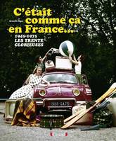 C'était comme ça en France... : 1945-1975, les Trente Glorieuse