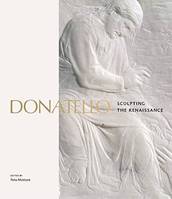Donatello Sculpting the Renaissance /anglais