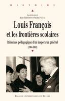 Louis François et les frontières scolaires, Itinéraire pédagogique d'un inspecteur général, 1904-2002