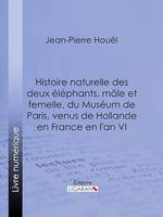 Histoire naturelle des deux éléphans, mâle et femelle, du Muséum de Paris, venus de Hollande en France en l'an VI