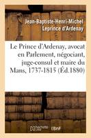 Mémoires de J.-B.-H.-M. Le Prince d'Ardenay, avocat en Parlement, négociant, juge-consul, et maire du Mans, 1737-1815