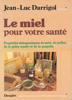 Le Miel pour votre santé - propriétés thérapeutiques du miel, du pollen, de la gelée royale et de la propolis, propriétés thérapeutiques du miel, du pollen, de la gelée royale et de la propolis