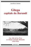 Gitega capitale du Burundi - Une ville du Far West en Afrique orientale allemande (1912-1916)