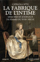 La fabrique de l'intime mémoires et journaux de femmes du XVIIIe siècle..., mémoires et journaux de femmes du XVIIIe siècle...