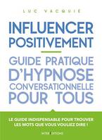 Influencer positivement - Guide pratique d'hypnose conversationnelle pour tous, Guide pratique d'hypnose conversationnelle pour tous