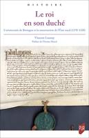 Le roi en son duché, L’aristocratie de Bretagne et la construction de l’État royal (1270-1328)