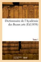 Dictionnaire de l'Académie des Beaux arts. Tome 1
