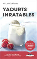 Yaourts inratables, 100 recettes faciles naturelles et gourmandes