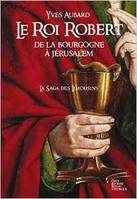 La saga des Limousins, 4, Le roi Robert - de la Bourgogne à Jérusalem, de la Bourgogne à Jérusalem