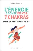 L'énergie cachée de vos 7 chakras pour aller au bout de vos projets !