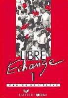 Libre échange., 1, Libre Echange 1 cahier d'exercices, cahier de l'élève