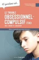 10 questions sur... Le trouble obsessionnel-compulsif (TOC) chez l'enfant et l'adolescent, Mieux comprendre pour mieux intervenir