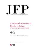 JFP 45 - AUTOMATISME MENTAL, HISTOIRE ET CLINIQUE D'UN CONCEPT CONTROVERSE