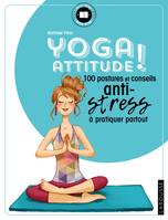 Yoga attitude ! / 100 postures et conseils anti-stress à pratiquer partout, 100 postures et conseils anti-stress à pratiquer partout