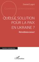 Quelle solution pour la paix en Ukraine ?, Réveillons-nous !