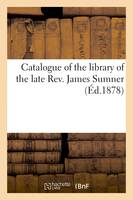 Catalogue of the library of the late Rev. James Sumner