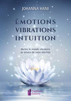 Emotions, vibrations, intuitions, Mettez le monde vibratoire au service de votre intuition