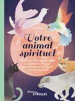 Votre animal spirituel, Découvrez votre animal totem et apprenez à écouter ses messages de guidance et de protection