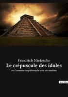 Le crépuscule des idoles, ou Comment on philosophe avec un marteau