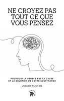 Ne croyez pas tout ce que vous pensez, Pourquoi la pensée est la cause et la solution de votre souffrance