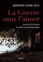 La guerre sans l'aimer, Journal d'un écrivain au cœur du printemps libyen