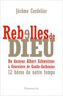 Rebelles de Dieu, Du docteur Albert Schweitzer à Geneviève de Gaulle-Anthonioz : 12 héros de notre temps