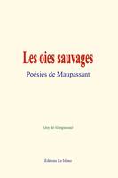 Les oies sauvages : Poésies de Maupassant