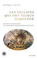 Ces esclaves qui ont vaincu Napoléon, Toussaint Louverture et la guerre d'indépendance haïtienne (1801-1804)