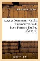 Actes et documents relatifs à l'administration de Louis-François Du Buc, intendant de la Martinique, . 1815-1816