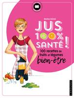 Jus 100 % santé ! / 100 recettes de fruits et légumes bien-être, 100 recettes de fruits et légumes bien-être