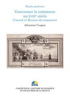 Gouverner le commerce au XVIIIe siecle ; Conseil et le Bureau du commerce