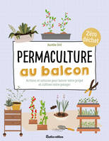 Permaculture au balcon, Actions et astuces pour lancer votre projet et cultiver votre potager