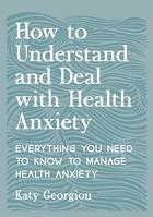 How to Understand and Deal with Health Anxiety, Everything You Need to Know to Manage Health Anxiety