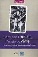 L'envie de mourir, l'envie de vivre / un autre regard sur les adolescents suicidants, un autre regard sur les adolescents suicidants