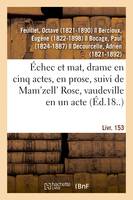 Échec et mat, drame en cinq actes, en prose, suivi de Mam'zell' Rose, vaudeville en un acte. Livr. 153