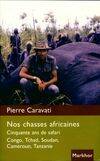 Nos chasses africaines, Cinquante ans de safari. Congo, Tchad, Soudan, Cameroun, Tanzanie