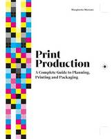 Print Production, A Complete Guide to Planning, Printing and Packaging