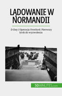 Lądowanie w Normandii, D-Day i Operacja Overlord: Pierwszy krok do wyzwolenia
