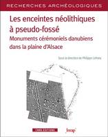 Les enceintes néolithiques à pseudo-fossés - Monuments cérémoniels danuiens dans la pleine d'Alsace