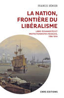 La nation, frontière du libéralisme - Libre-échangistes et protectionnistes Français 1786-1914