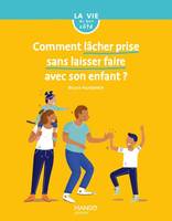 La vie du bon côté Comment lâcher prise sans laisser faire avec son enfant ?